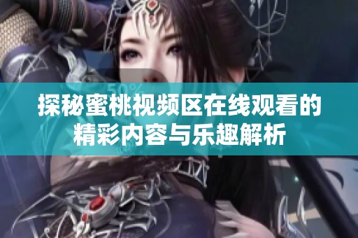 探秘蜜桃視頻區(qū)在線觀看的精彩內(nèi)容與樂趣解析