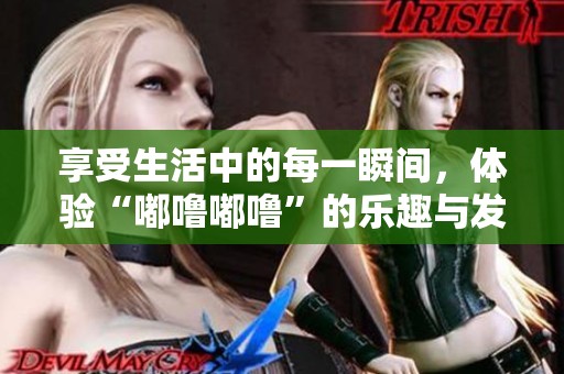 享受生活中的每一瞬間，體驗(yàn)“嘟嚕嘟?！钡臉?lè)趣與發(fā)現(xiàn)