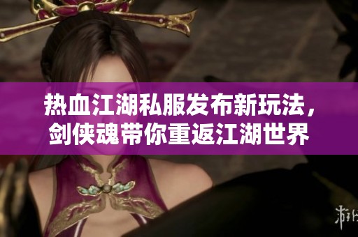 熱血江湖私服發布新玩法，劍俠魂帶你重返江湖世界