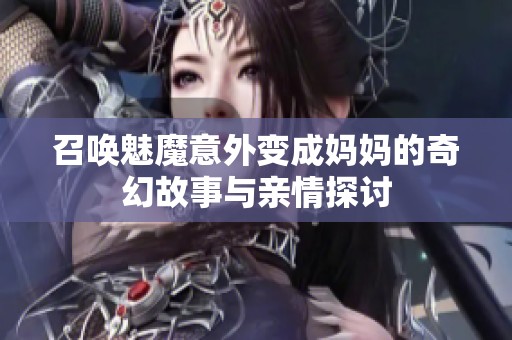 召喚魅魔意外變成媽媽的奇幻故事與親情探討