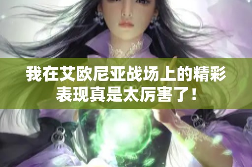 我在艾歐尼亞戰場上的精彩表現真是太厲害了！