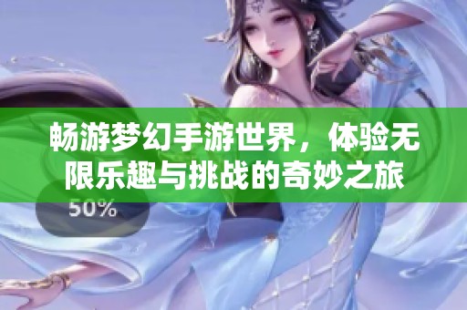 暢游夢(mèng)幻手游世界，體驗(yàn)無(wú)限樂(lè)趣與挑戰(zhàn)的奇妙之旅