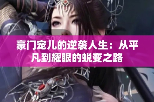豪門寵兒的逆襲人生：從平凡到耀眼的蛻變之路