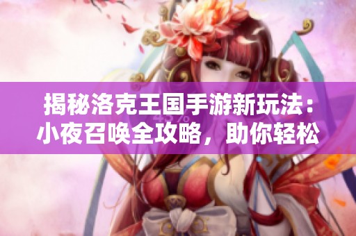 揭秘洛克王國手游新玩法：小夜召喚全攻略，助你輕松掌握神秘力量