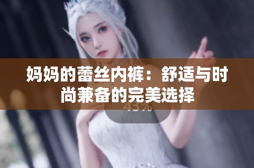媽媽的蕾絲內(nèi)褲：舒適與時(shí)尚兼?zhèn)涞耐昝肋x擇
