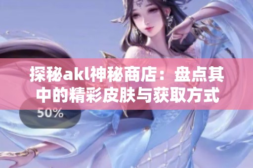 探秘akl神秘商店：盤點其中的精彩皮膚與獲取方式