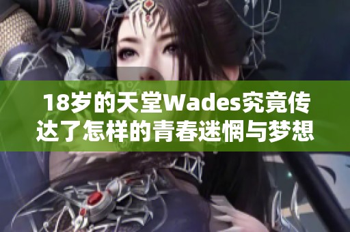 18歲的天堂Wades究竟傳達了怎樣的青春迷惘與夢想探索