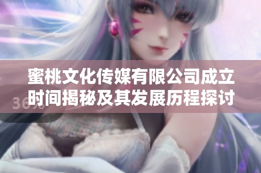 蜜桃文化傳媒有限公司成立時間揭秘及其發展歷程探討