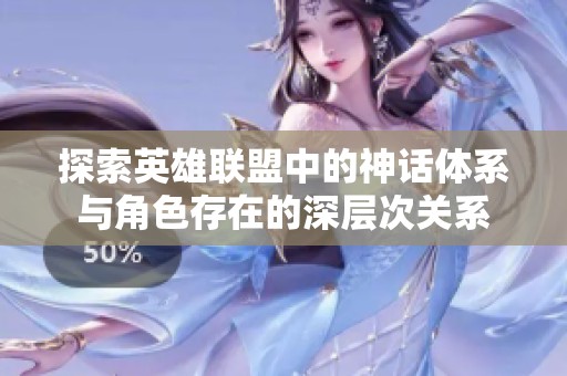 探索英雄聯(lián)盟中的神話體系與角色存在的深層次關(guān)系