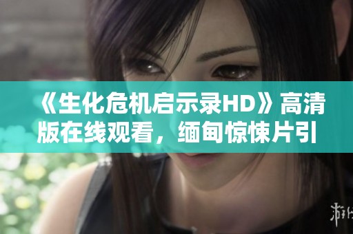 《生化危機啟示錄HD》高清版在線觀看，緬甸驚悚片引發恐怖狂潮