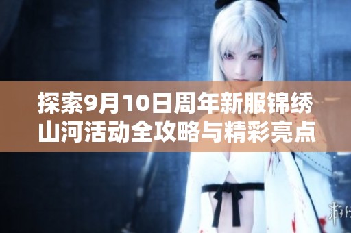 探索9月10日周年新服錦繡山河活動(dòng)全攻略與精彩亮點(diǎn)