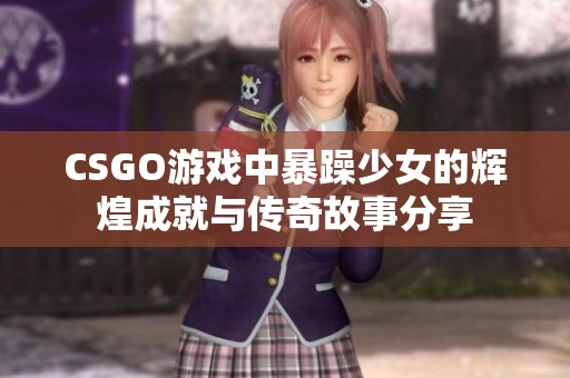 CSGO游戲中暴躁少女的輝煌成就與傳奇故事分享