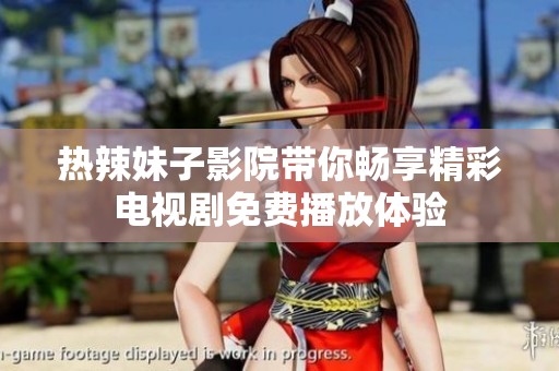 熱辣妹子影院帶你暢享精彩電視劇免費(fèi)播放體驗(yàn)