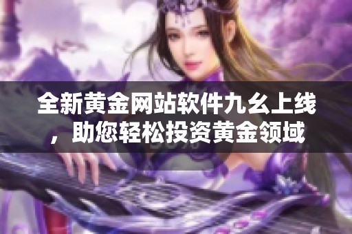 全新黃金網站軟件九幺上線，助您輕松投資黃金領域