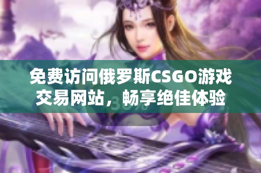 免費(fèi)訪問俄羅斯CSGO游戲交易網(wǎng)站，暢享絕佳體驗(yàn)
