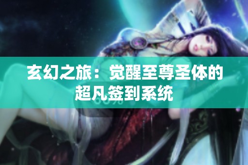 玄幻之旅：覺醒至尊圣體的超凡簽到系統