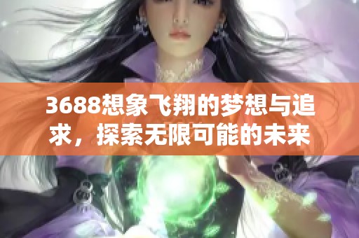 3688想象飛翔的夢想與追求，探索無限可能的未來