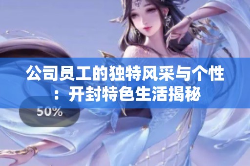 公司員工的獨特風采與個性：開封特色生活揭秘