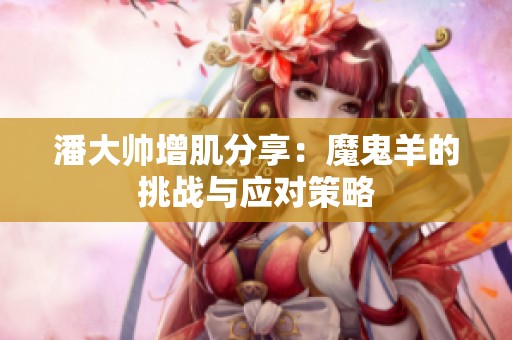潘大帥增肌分享：魔鬼羊的挑戰與應對策略