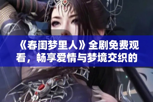 《春閨夢里人》全劇免費觀看，暢享愛情與夢境交織的精彩故事