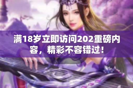 滿18歲立即訪問202重磅內(nèi)容，精彩不容錯(cuò)過！