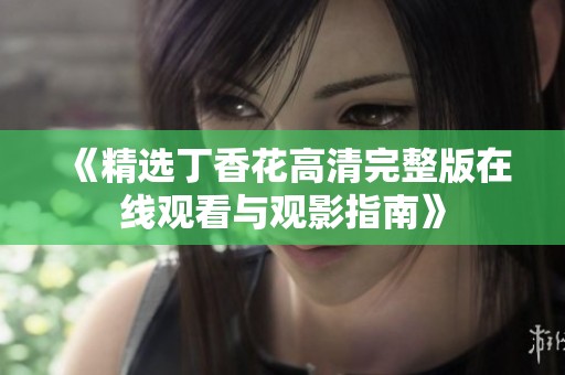 《精選丁香花高清完整版在線觀看與觀影指南》
