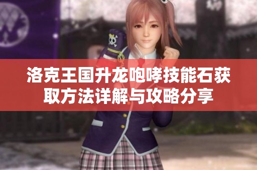 洛克王國(guó)升龍咆哮技能石獲取方法詳解與攻略分享
