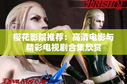 櫻花影院推薦：高清電影與精彩電視劇合集欣賞