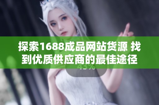 探索1688成品網站貨源 找到優質供應商的最佳途徑