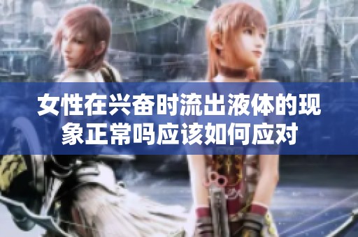 女性在興奮時流出液體的現象正常嗎應該如何應對