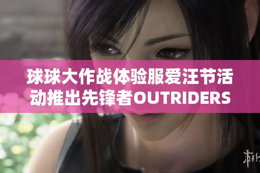 球球大作戰(zhàn)體驗(yàn)服愛(ài)汪節(jié)活動(dòng)推出先鋒者OUTRIDERS沉默套裝解讀