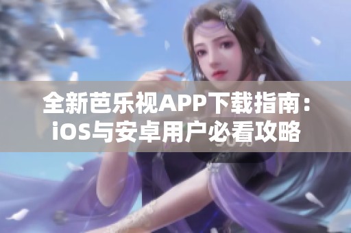 全新芭樂視APP下載指南：iOS與安卓用戶必看攻略