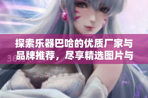 探索樂器巴哈的優質廠家與品牌推薦，盡享精選圖片與熱帖交流