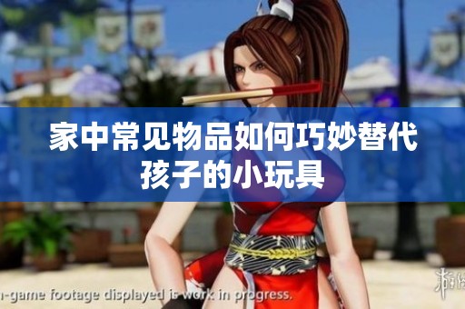 家中常見物品如何巧妙替代孩子的小玩具