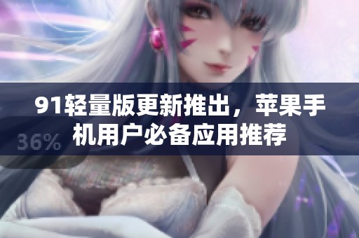 91輕量版更新推出，蘋果手機用戶必備應用推薦