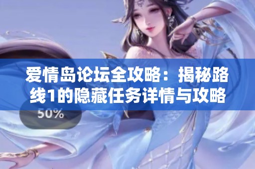 愛情島論壇全攻略：揭秘路線1的隱藏任務(wù)詳情與攻略指南