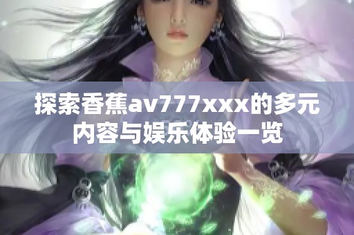 探索香蕉av777xxx的多元內容與娛樂體驗一覽