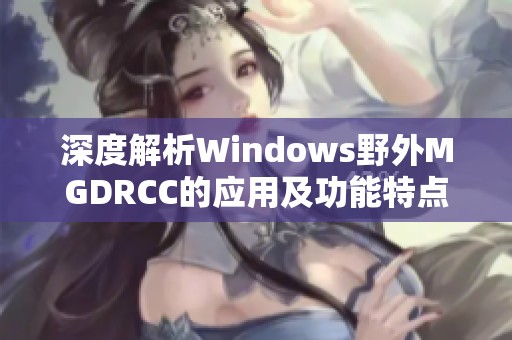 深度解析Windows野外MGDRCC的應用及功能特點
