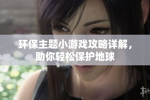 環(huán)保主題小游戲攻略詳解，助你輕松保護(hù)地球