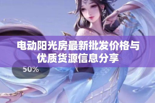 電動陽光房最新批發(fā)價格與優(yōu)質(zhì)貨源信息分享