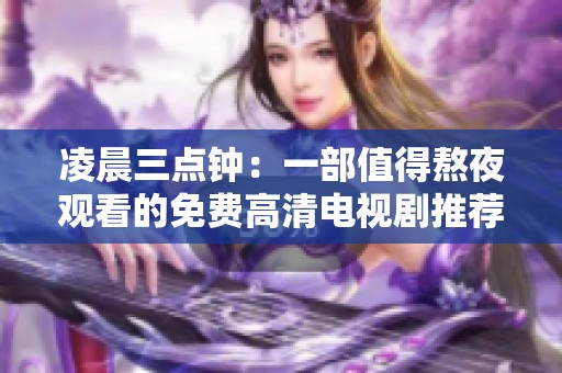凌晨三點(diǎn)鐘：一部值得熬夜觀看的免費(fèi)高清電視劇推薦