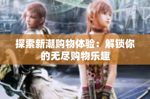 探索新潮購物體驗：解鎖你的無盡購物樂趣