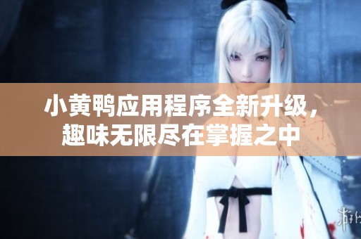 小黃鴨應用程序全新升級，趣味無限盡在掌握之中