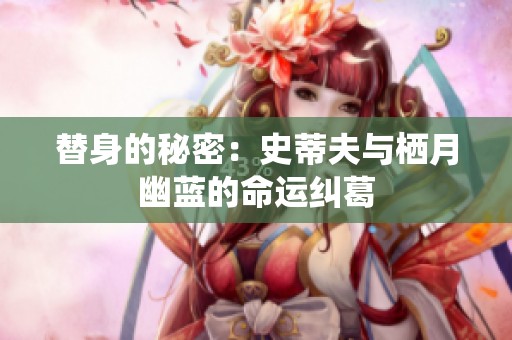 替身的秘密：史蒂夫與棲月幽藍的命運糾葛