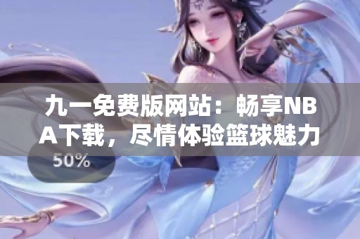 九一免費(fèi)版網(wǎng)站：暢享NBA下載，盡情體驗(yàn)籃球魅力