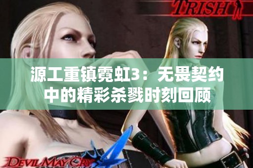 源工重鎮(zhèn)霓虹3：無畏契約中的精彩殺戮時刻回顧