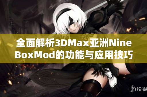 全面解析3DMax亞洲NineBoxMod的功能與應(yīng)用技巧