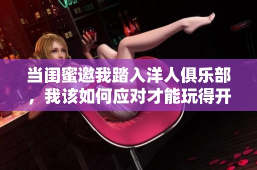 當閨蜜邀我踏入洋人俱樂部，我該如何應對才能玩得開心