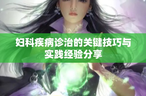 婦科疾病診治的關鍵技巧與實踐經驗分享