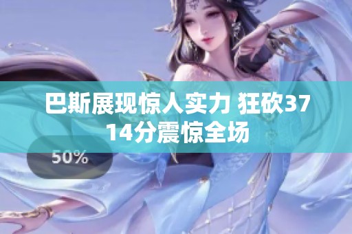 巴斯展現驚人實力 狂砍3714分震驚全場